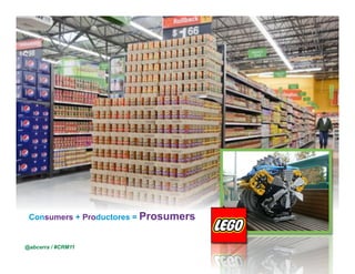 Consumers + Productores = Prosumers


@abcerra / #CRM11
 © 2010 Cisco and/or its affiliates. All rights reserved. – duittenb@cisco.com   Cisco Confidential   4
 