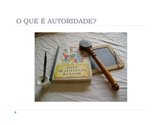 O QUE É AUTORIDADE?
 