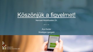 Köszönjük a figyelmet!
Nemzeti Mobilfizetési Zrt.
2017. 11. 23.
Ács Eszter
Stratégiai igazgató
 