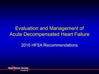 Evaluation and Management of
Acute Decompensated Heart Failure
2010 HFSA Recommendations
 