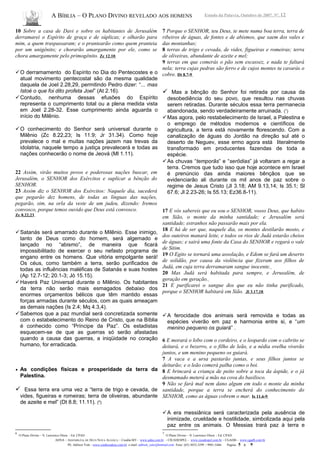 A BÍBLIA – O PLANO DIVINO REVELADO AOS HOMENS Estudo da Palavra, Outubro de 2007, Nº. 12
10 Sobre a casa de Davi e sobre os habitantes de Jerusalém
derramarei o Espírito de graça e de súplicas; e olharão para
mim, a quem traspassaram; e o prantearão como quem pranteia
por um unigênito; e chorarão amargamente por ele, como se
chora amargamente pelo primogênito. Zc 12.10
O derramamento do Espírito no Dia do Pentecostes e o
atual movimento pentecostal são da mesma qualidade
daquela de Joel 2.28,29, permitindo Pedro dizer: “... mas
Istoé o que foi dito profeta Joel” (At 2.16).
Contudo, nenhuma dessas efusões do Espírito
representa o cumprimento total ou a plena medida vista
em Joel 2.28-32. Esse cumprimento ainda aguarda o
início do Milênio.
O conhecimento do Senhor será universal durante o
Milênio (Zc 8.22,23; Is 11.9; Jr 31.34). Como hoje
prevalece o mal e muitas nações jazem nas trevas da
idolatria, naquele tempo a justiça prevalecerá e todas as
nações conhecerão o nome de Jeová (Ml 1.11).
22 Assim, virão muitos povos e poderosas nações buscar, em
Jerusalém, o SENHOR dos Exércitos e suplicar a bênção do
SENHOR.
23 Assim diz o SENHOR dos Exércitos: Naquele dia, sucederá
que pegarão dez homens, de todas as línguas das nações,
pegarão, sim, na orla da veste de um judeu, dizendo: Iremos
convosco, porque temos ouvido que Deus está convosco.
Zc 8.22,23
Satanás será amarrado durante o Milênio. Esse inimigo,
tanto de Deus como do homem, será algemado e
lançado no “abismo”, de maneira que ficará
impossibilitado de exercer o seu nefasto programa de
engano entre os homens. Que vitória empolgante será!
Os céus, como também a terra, serão purificados de
todas as influências maléficas de Satanás e suas hostes
(Ap 12.7-12; 20.1-3; Jó 15.15).
Haverá Paz Universal durante o Milênio. Os habitantes
da terra não serão mais esmagados debaixo dos
enormes orçamentos bélicos que têm mantido essas
forças armadas durante séculos, com as quais ameaçam
as demais nações (Is 2.4; Mq 4.3,4).
Sabemos que a paz mundial será concretizada somente
com o estabelecimento do Reino de Cristo, que na Bíblia
é conhecido como “Príncipe da Paz”. Os estadistas
esquecem-se de que as guerras só serão afastadas
quando a causa das guerras, a iniqüidade no coração
humano, for erradicada.
• As condições físicas e prosperidade da terra da
Palestina.
 Essa terra era uma vez a “terra de trigo e cevada, de
vides, figueiras e romeiras; terra de oliveiras, abundante
de azeite e mel” (Dt 8.8; 11.11). (6
)
6
O Plano Divino – N. Lawrence Olson - Ed. CPAD
7 Porque o SENHOR, teu Deus, te mete numa boa terra, terra de
ribeiros de águas, de fontes e de abismos, que saem dos vales e
das montanhas;
8 terras de trigo e cevada, de vides, figueiras e romeiras; terra
de oliveiras, abundante de azeite e mel;
9 terras em que comerás o pão sem escassez, e nada te faltará
nela; terra cujas pedras são ferro e de cujos montes tu cavarás o
cobre. Dt 8.7-9
 Mas a bênção do Senhor foi retirada por causa da
desobediência do seu povo, que resultou nas chuvas
serem retiradas. Durante séculos essa terra permanecia
abandonada, sendo verdadeiramente arruinada. (7
)
Mas agora, pelo restabelecimento de Israel, a Palestina e
o emprego de métodos modernos e científicos de
agricultura, a terra está novamente florescendo. Com a
canalização de águas do Jordão na direção sul até o
deserto de Neguev, esse ermo agora está literalmente
transformado em producentes fazendas de toda a
espécie.
As chuvas “temporãs” e “serôdias” já voltaram a regar a
terra. Cremos que tudo isso que hoje acontece em Israel
é prenúncio das ainda maiores bênçãos que se
evidenciarão ali durante os mil anos de paz sobre o
regime de Jesus Cristo (Jl 3.18; AM 9.13,14; Is 35.1; Sl
67.6; Jl 2.23-26; Is 55.13; Ez36.8-11).
17 E vós sabereis que eu sou o SENHOR, vosso Deus, que habito
em Sião, o monte da minha santidade; e Jerusalém será
santidade; estranhos não passarão mais por ela.
18 E há de ser que, naquele dia, os montes destilarão mosto, e
dos outeiros manará leite, e todos os rios de Judá estarão cheios
de águas; e sairá uma fonte da Casa do SENHOR e regará o vale
de Sitim.
19 O Egito se tornará uma assolação, e Edom se fará um deserto
de solidão, por causa da violência que fizeram aos filhos de
Judá, em cuja terra derramaram sangue inocente.
20 Mas Judá será habitada para sempre, e Jerusalém, de
geração em geração.
21 E purificarei o sangue dos que eu não tinha purificado,
porque o SENHOR habitará em Sião. Jl 3.17,18
A ferocidade dos animais será removida e todas as
espécies viverão em paz e harmonia entre si, e “um
menino pequeno os guiará” .
6 E morará o lobo com o cordeiro, e o leopardo com o cabrito se
deitará, e o bezerro, e o filho de leão, e a nédia ovelha viverão
juntos, e um menino pequeno os guiará.
7 A vaca e a ursa pastarão juntas, e seus filhos juntos se
deitarão; e o leão comerá palha como o boi.
8 E brincará a criança de peito sobre a toca da áspide, e o já
desmamado meterá a mão na cova do basilisco.
9 Não se fará mal nem dano algum em todo o monte da minha
santidade, porque a terra se encherá do conhecimento do
SENHOR, como as águas cobrem o mar. Is 11.6-9
A era messiânica será caracterizada pela ausência de
inimizade, crueldade e hostilidade, simbolizada aqui pela
paz entre os animais. O Messias trará paz à terra e
7
O Plano Divino – N. Lawrence Olson - Ed. CPAD
ADNA – ASSEMBLÉIA DE DEUS NOVA ALIANÇA – Cuiabá-MT - www.adna.com.br – CIEADESPEL - www.cieadespel.com.br – CGADB - www.cgadb.com.br
Pb. Adilson Yule - www.conhecadeus.com.br e-mail: adilson_yule@hotmail.com Fone: (65) 3052-3299 / 9981-5466 Pagina: 5 a 9
 