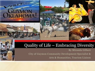Quality of Life – Embracing Diversity
By Miranda Gilbert
City of Guymon Community Development Specialist &
Arts & Humanities, Tourism Liaison
 