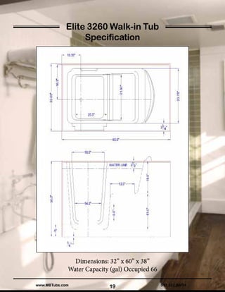 19
Elite 3260 Walk-in Tub
Specification
Dimensions: 32” x 60” x 38”
Water Capacity (gal) Occupied 66
512.522.BATHwww.MBTubs.com
 