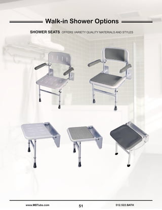 51 512.522.BATHwww.MBTubs.com
SHOWER SEATS OFFERS VARIETY QUALITY MATERIALS AND STYLES
Walk-in Shower Options
 