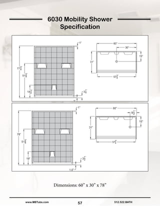 57
Dimensions: 60” x 30” x 78”
512.522.BATHwww.MBTubs.com
6030 Mobility Shower
Specification
 