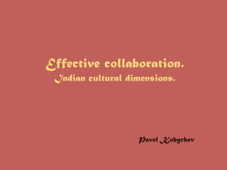 Effective collaboration.
Indian cultural dimensions.
Pavel Kobychev
 