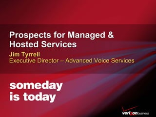Prospects for Managed &
Hosted Services
Prospects for Managed &
Hosted Services
Jim Tyrrell
Executive Director – Advanced Voice Services
Jim TyrrellJim Tyrrell
Executive DirectorExecutive Director –– Advanced Voice ServicesAdvanced Voice Services
 