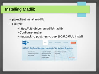 Installing Madlib
– pgxnclient install madlib
– Source:
– https://github.com/madlib/madlib
– Configure; make
– madpack -p postgres -c user@0.0.0.0/db install
 