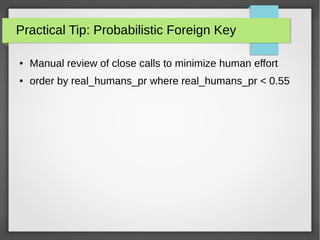 Practical Tip: Probabilistic Foreign Key
● Manual review of close calls to minimize human effort
● order by real_humans_pr where real_humans_pr < 0.55
 