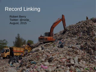 Record Linking
Robert Berry
Twitter: @no0p_
August, 2015
 
