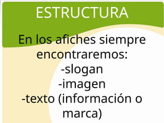 ESTRUCTURA
En los afiches siempre
encontraremos:
-slogan
-imagen
-texto (información o
marca)
 