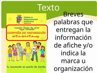 Texto
Breves
palabras que
entregan la
información
de afiche y/o
indica la
marca u
organización
c
 