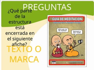 PREGUNTAS
¿Qué parte
de la
estructura
está
encerrada en
el siguiente
afiche?
c
TEXTO O
MARCA c
 