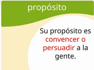 propósito
Su propósito es
convencer o
persuadir a la
gente.
 