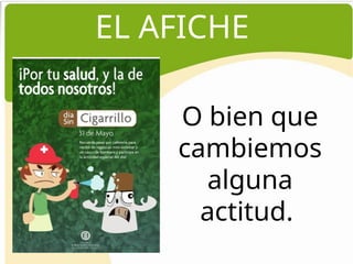 EL AFICHE
O bien que
cambiemos
alguna
actitud.
 