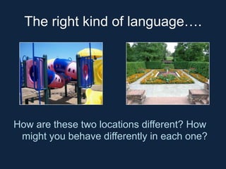 The right kind of language….

How are these two locations different? How
might you behave differently in each one?

 
