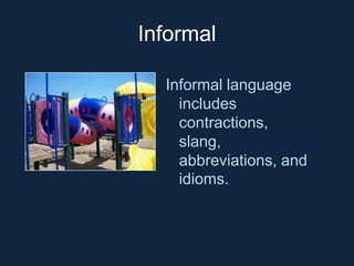 Informal
Informal language
includes
contractions,
slang,
abbreviations, and
idioms.

 