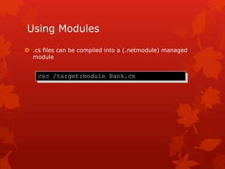 Using Modules
 .cs files can be compiled into a (.netmodule) managed
module
csc /target:module Bank.cs
 