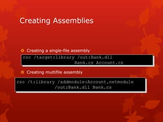 Creating Assemblies
 Creating a single-file assembly
 Creating multifile assembly
csc /target:library /out:Bank.dll
Bank.cs Account.cs
csc /t:library /addmodule:Account.netmodule
/out:Bank.dll Bank.cs
 