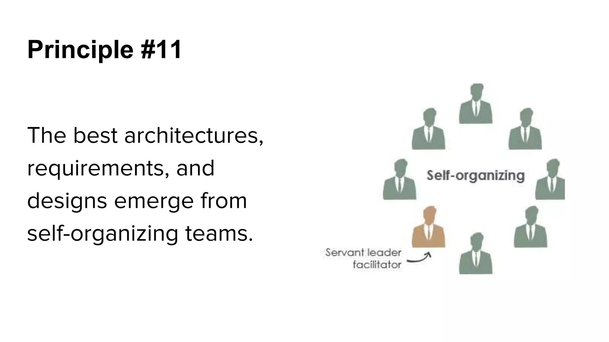 Principle #11
The best architectures,
requirements, and
designs emerge from
self-organizing teams.