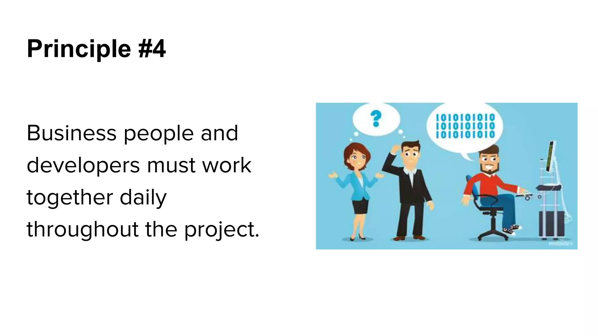 Principle #4
Business people and
developers must work
together daily
throughout the project.
