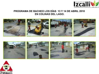 PROGRAMA DE BACHEO LOS DÍAS  13 Y 14 DE ABRIL 2010  EN COLINAS DEL LAGO. 