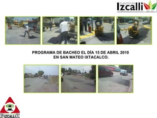 PROGRAMA DE BACHEO EL DÍA 15 DE ABRIL 2010  EN SAN MATEO IXTACALCO. 