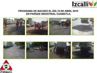 PROGRAMA DE BACHEO EL DÍA 16 DE ABRIL 2010  EN PARQUE INDUSTRIAL CUAMATLA. 