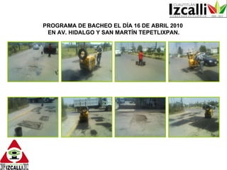 PROGRAMA DE BACHEO EL DÍA 16 DE ABRIL 2010  EN AV. HIDALGO Y SAN MARTÍN TEPETLIXPAN. 