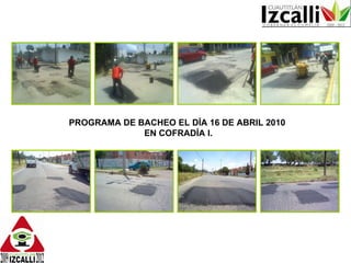 PROGRAMA DE BACHEO EL DÍA 16 DE ABRIL 2010  EN COFRADÍA I. 