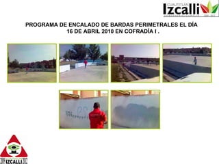 PROGRAMA DE ENCALADO DE BARDAS PERIMETRALES EL DÍA  16 DE ABRIL 2010 EN COFRADÍA I . 