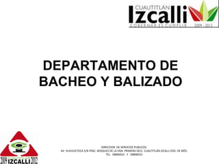 DEPARTAMENTO DE BACHEO Y BALIZADO DIRECCION  DE SERVICIOS PUBLICOS. AV. HUEHUETOCA S/N FRAC. BOSQUES DE LA HDA. PRIMERA SECC. CUAUTITLÁN IZCALLI EDO. DE MÉX. TEL.  58806922  Y  58806923 