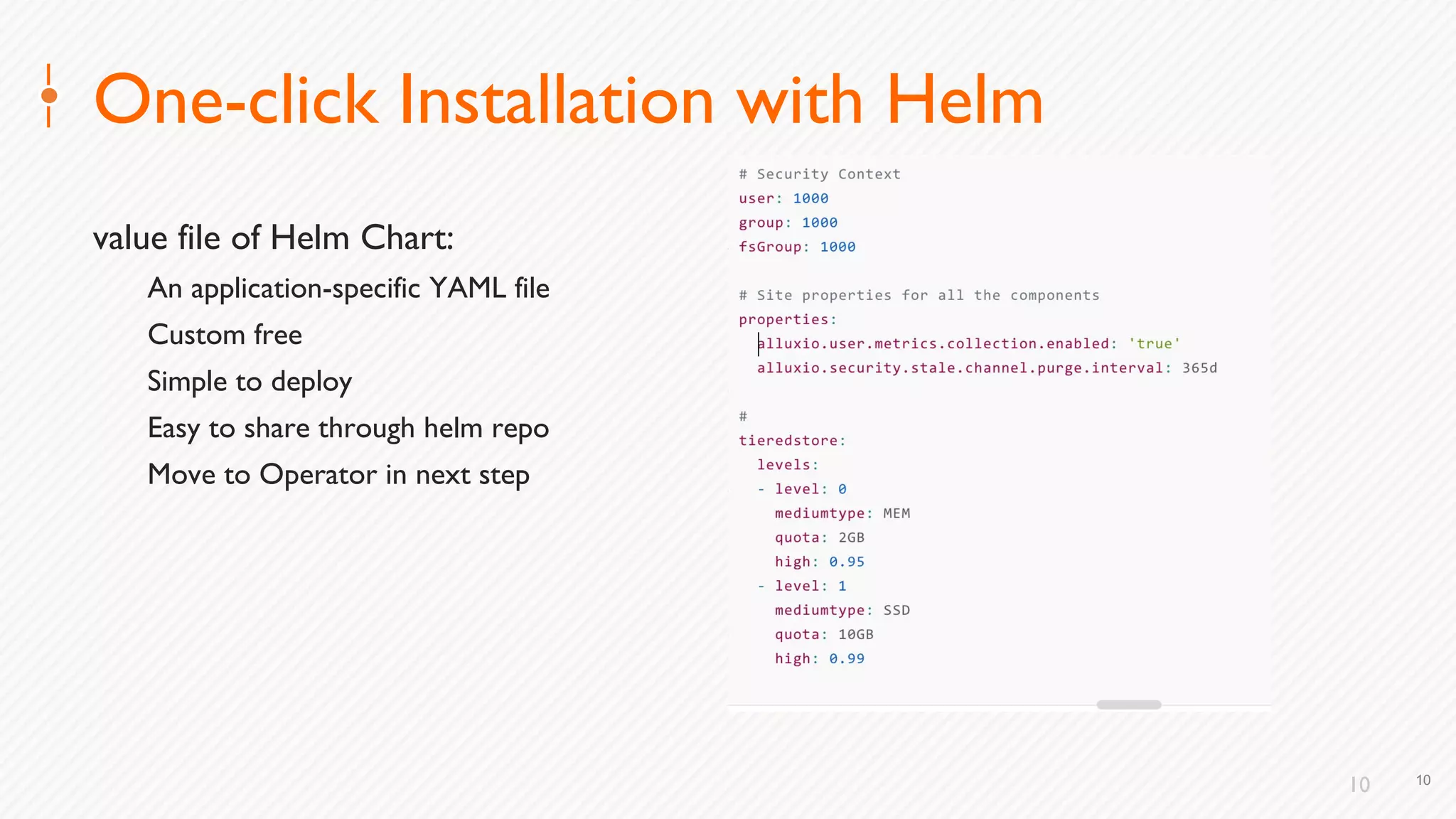 10
One-click Installation with Helm
value file of Helm Chart:
An application-specific YAML file
Custom free
Simple to deploy
Easy to share through helm repo
Move to Operator in next step
10
 