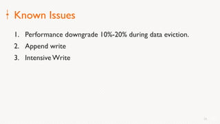 26
Known Issues
1. Performance downgrade 10%-20% during data eviction.
2. Append write
3. Intensive Write
26
 