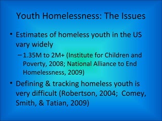 Youth Homelessness: The Issues
• Estimates of homeless youth in the US
vary widely
–1.35M to 2M+ (Institute for Children a...