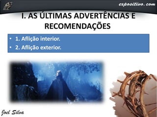 I. AS ÚLTIMAS ADVERTÊNCIAS E
RECOMENDAÇÕES
• 1. Aflição interior.
• 2. Aflição exterior.
 
