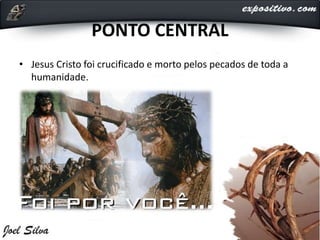 PONTO CENTRAL
• Jesus Cristo foi crucificado e morto pelos pecados de toda a
humanidade.
 