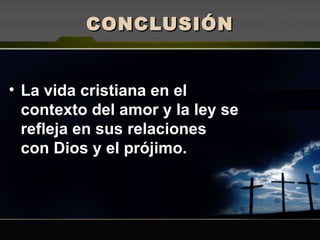 CONCLUSIÓN La vida cristiana en el contexto del amor y la ley se refleja en sus relaciones con Dios y el prójimo. 
