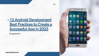 www.appsdevpro.com
12 Android Development
Best Practices to Create a
Successful App in 2023
By AppsDevPro
 