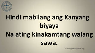 Hindi mabilang ang Kanyang
            biyaya
Na ating kinakamtang walang
            sawa.
                  www.iglesiangdios.org
 