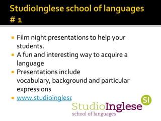    Film night presentations to help your
    students.
   A fun and interesting way to acquire a
    language
   Presentations include
    vocabulary, background and particular
    expressions
   www.studioinglese.it
 