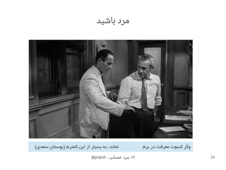 @mmonjranil@mmo - ‫عصبانی‬ ‫مرد‬ ۱۲ 24
‫باشید‬ ‫مرد‬
‫برم‬ ‫در‬ ‫معرفت‬ ‫کسوت‬ ‫وگر‬(‫سعدی‬ ‫)بوستان‬ ‫کمترم‬ ‫این‬ ‫از‬ ‫بسیار‬ ‫به‬ ،‫نماند‬
 