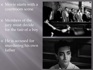  Movie starts with a
courtroom scene
 Members of the
jury must decide
for the fate of a boy
 He is accused for
murdering his own
father
 