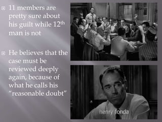  11 members are
pretty sure about
his guilt while 12th
man is not
 He believes that the
case must be
reviewed deeply
again, because of
what he calls his
“reasonable doubt”
 
