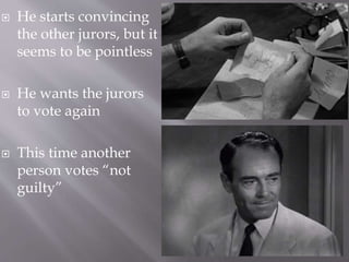  He starts convincing
the other jurors, but it
seems to be pointless
 He wants the jurors
to vote again
 This time another
person votes “not
guilty”
 
