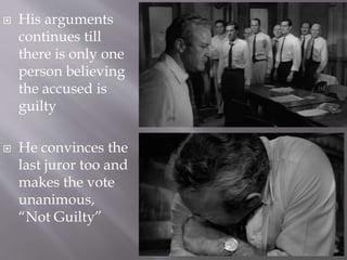  His arguments
continues till
there is only one
person believing
the accused is
guilty
 He convinces the
last juror too and
makes the vote
unanimous,
“Not Guilty”
 