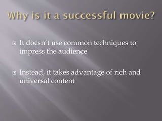  It doesn’t use common techniques to
impress the audience
 Instead, it takes advantage of rich and
universal content
 