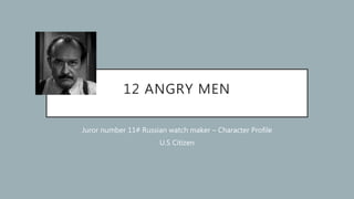 12 ANGRY MEN
Juror number 11# Russian watch maker – Character Profile
U.S Citizen
 