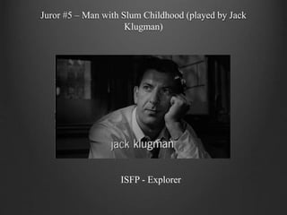 Juror #5 – Man with Slum Childhood (played by Jack
Klugman)
ISFP - Explorer
 