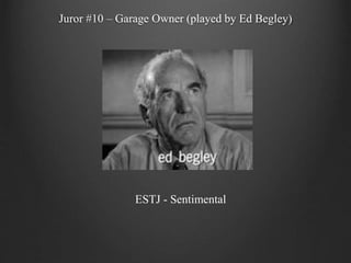 Juror #10 – Garage Owner (played by Ed Begley)
ESTJ - Sentimental
 